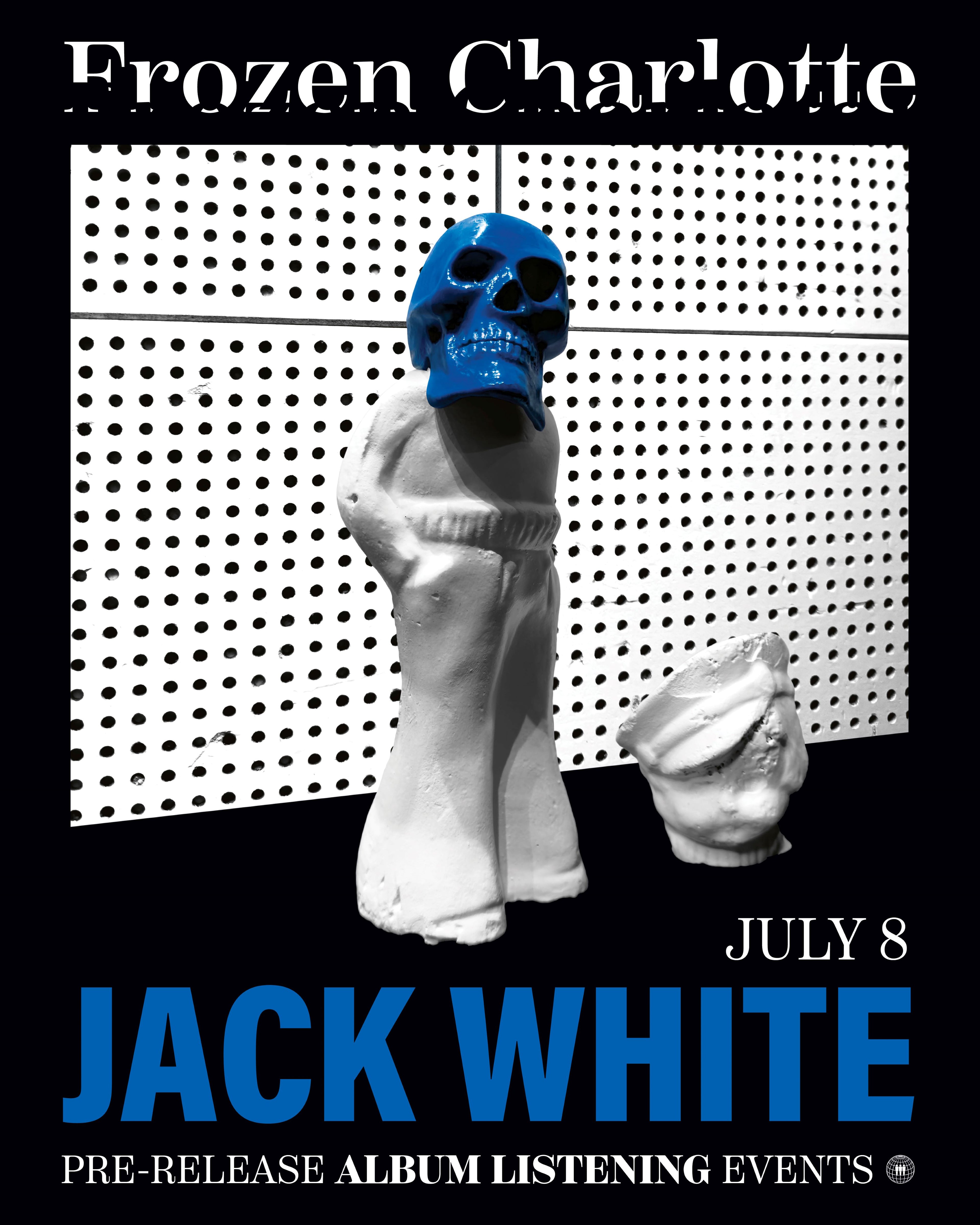 JACK WHITE - FROZEN CHARLOTTE - GUARANTEED ENTRY TO PRE-RELEASE ALBUM LISTENING EVENT